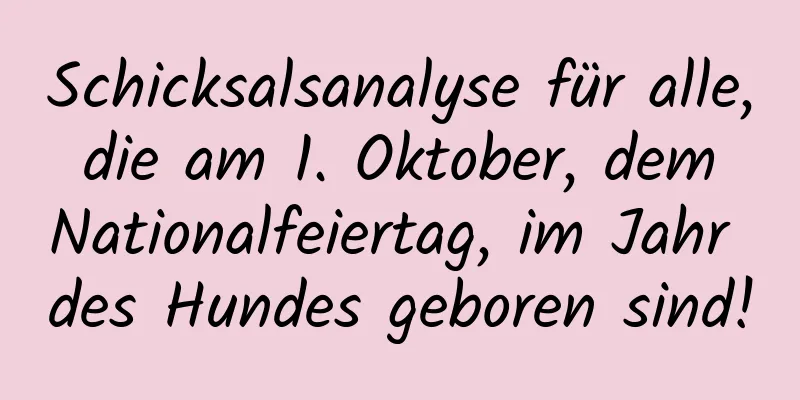 Schicksalsanalyse für alle, die am 1. Oktober, dem Nationalfeiertag, im Jahr des Hundes geboren sind!