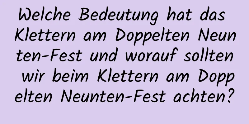 Welche Bedeutung hat das Klettern am Doppelten Neunten-Fest und worauf sollten wir beim Klettern am Doppelten Neunten-Fest achten?