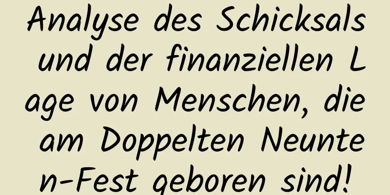 Analyse des Schicksals und der finanziellen Lage von Menschen, die am Doppelten Neunten-Fest geboren sind!