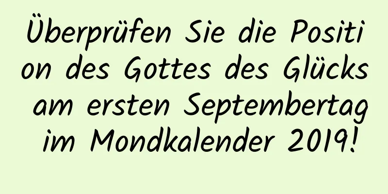 Überprüfen Sie die Position des Gottes des Glücks am ersten Septembertag im Mondkalender 2019!