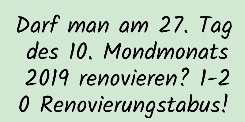 Darf man am 27. Tag des 10. Mondmonats 2019 renovieren? 1-20 Renovierungstabus!