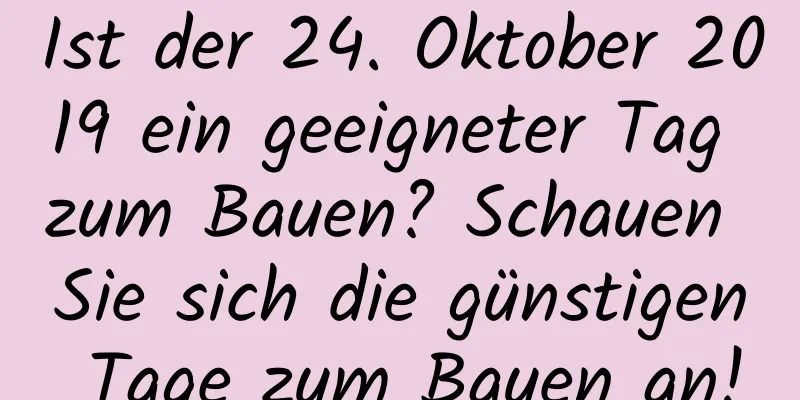 Ist der 24. Oktober 2019 ein geeigneter Tag zum Bauen? Schauen Sie sich die günstigen Tage zum Bauen an!