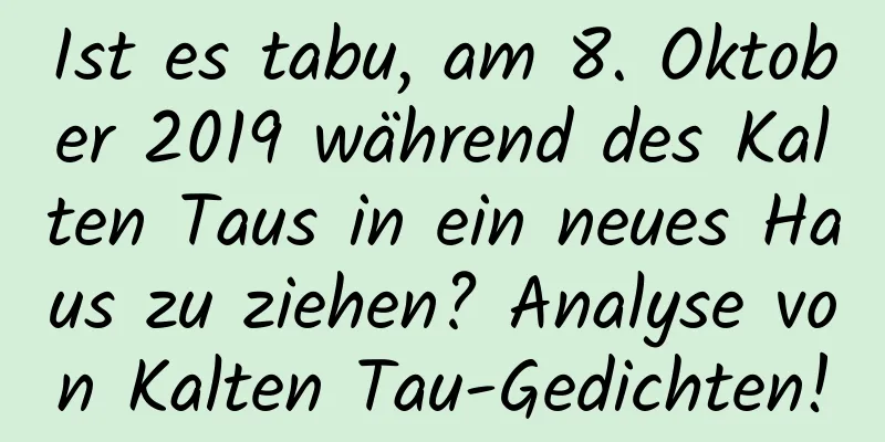 Ist es tabu, am 8. Oktober 2019 während des Kalten Taus in ein neues Haus zu ziehen? Analyse von Kalten Tau-Gedichten!