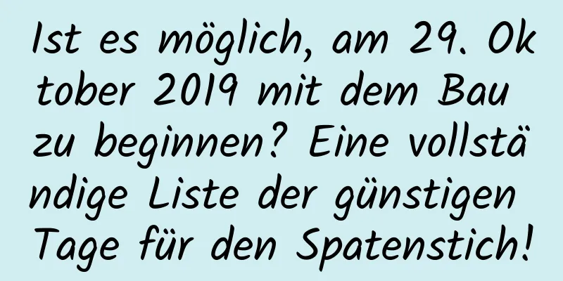 Ist es möglich, am 29. Oktober 2019 mit dem Bau zu beginnen? Eine vollständige Liste der günstigen Tage für den Spatenstich!