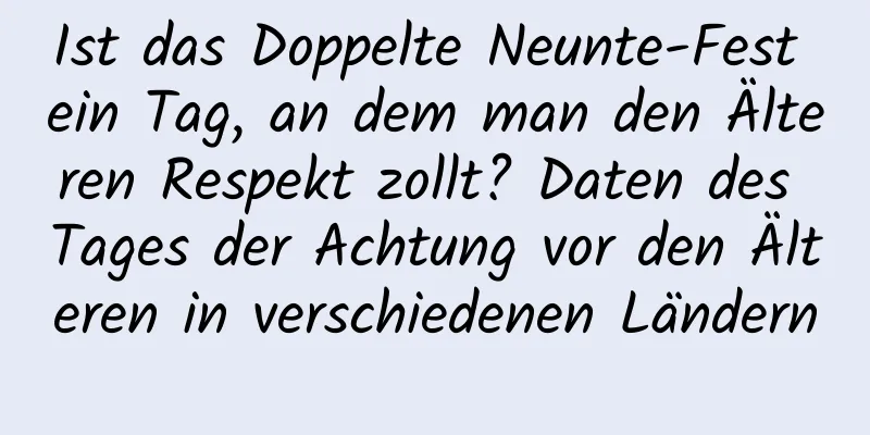 Ist das Doppelte Neunte-Fest ein Tag, an dem man den Älteren Respekt zollt? Daten des Tages der Achtung vor den Älteren in verschiedenen Ländern