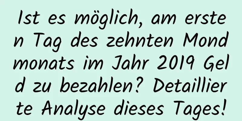 Ist es möglich, am ersten Tag des zehnten Mondmonats im Jahr 2019 Geld zu bezahlen? Detaillierte Analyse dieses Tages!