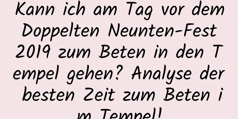 Kann ich am Tag vor dem Doppelten Neunten-Fest 2019 zum Beten in den Tempel gehen? Analyse der besten Zeit zum Beten im Tempel!