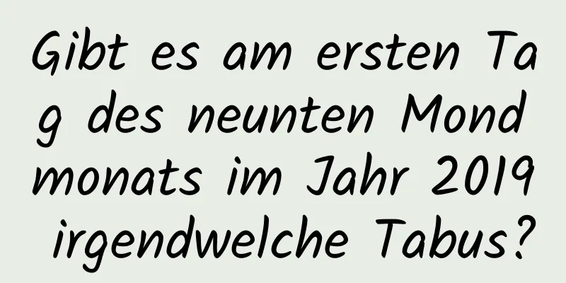 Gibt es am ersten Tag des neunten Mondmonats im Jahr 2019 irgendwelche Tabus?