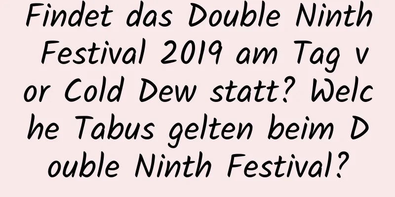 Findet das Double Ninth Festival 2019 am Tag vor Cold Dew statt? Welche Tabus gelten beim Double Ninth Festival?