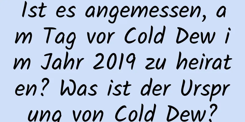 Ist es angemessen, am Tag vor Cold Dew im Jahr 2019 zu heiraten? Was ist der Ursprung von Cold Dew?