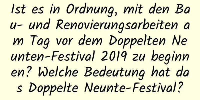 Ist es in Ordnung, mit den Bau- und Renovierungsarbeiten am Tag vor dem Doppelten Neunten-Festival 2019 zu beginnen? Welche Bedeutung hat das Doppelte Neunte-Festival?