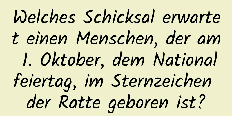 Welches Schicksal erwartet einen Menschen, der am 1. Oktober, dem Nationalfeiertag, im Sternzeichen der Ratte geboren ist?