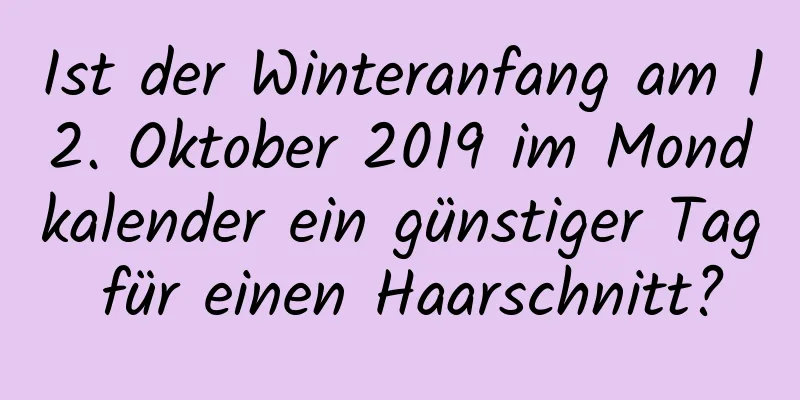 Ist der Winteranfang am 12. Oktober 2019 im Mondkalender ein günstiger Tag für einen Haarschnitt?