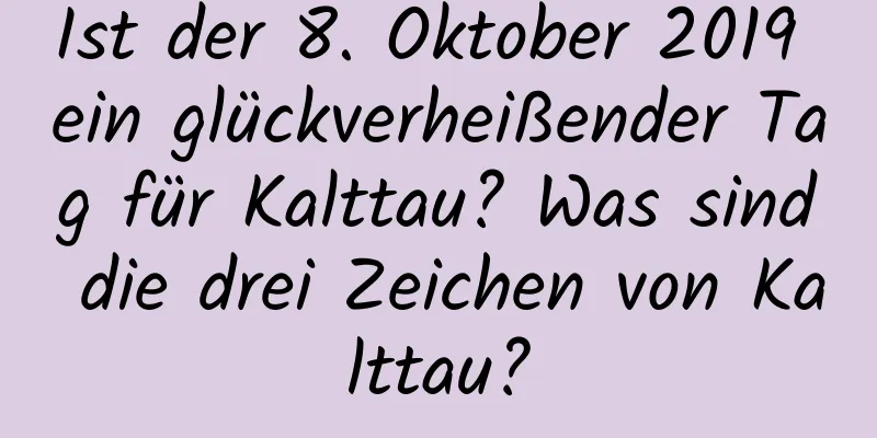 Ist der 8. Oktober 2019 ein glückverheißender Tag für Kalttau? Was sind die drei Zeichen von Kalttau?