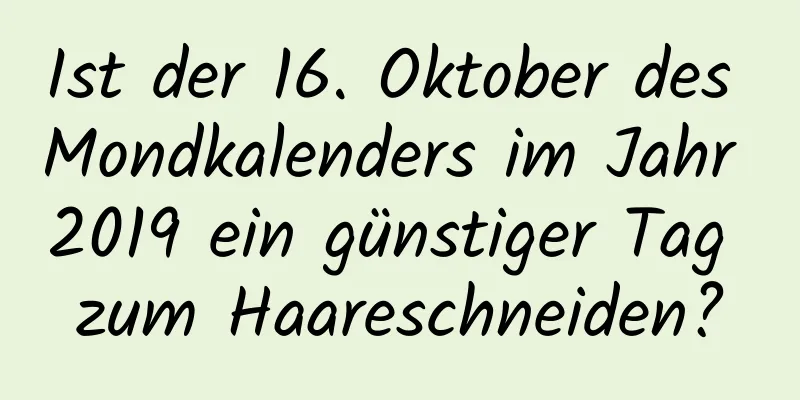 Ist der 16. Oktober des Mondkalenders im Jahr 2019 ein günstiger Tag zum Haareschneiden?