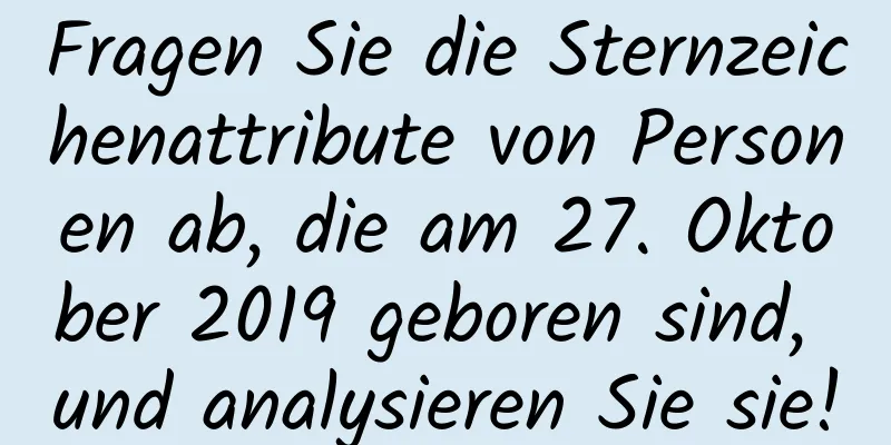 Fragen Sie die Sternzeichenattribute von Personen ab, die am 27. Oktober 2019 geboren sind, und analysieren Sie sie!