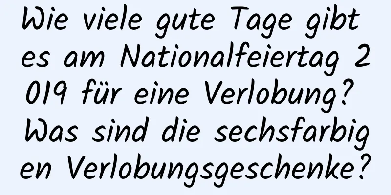 Wie viele gute Tage gibt es am Nationalfeiertag 2019 für eine Verlobung? Was sind die sechsfarbigen Verlobungsgeschenke?