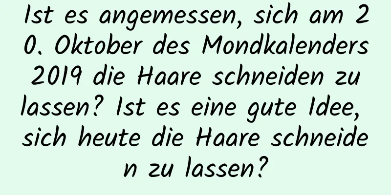 Ist es angemessen, sich am 20. Oktober des Mondkalenders 2019 die Haare schneiden zu lassen? Ist es eine gute Idee, sich heute die Haare schneiden zu lassen?