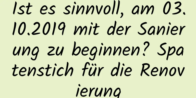 Ist es sinnvoll, am 03.10.2019 mit der Sanierung zu beginnen? Spatenstich für die Renovierung