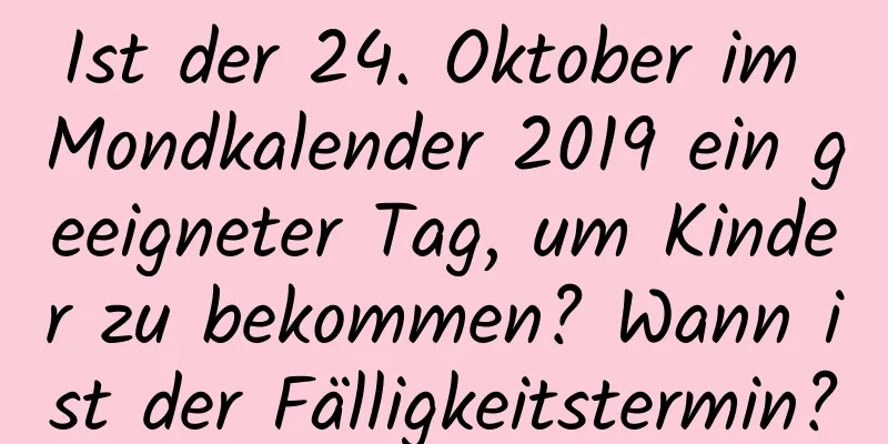 Ist der 24. Oktober im Mondkalender 2019 ein geeigneter Tag, um Kinder zu bekommen? Wann ist der Fälligkeitstermin?