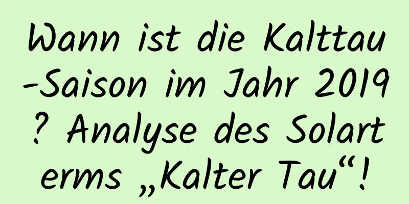 Wann ist die Kalttau-Saison im Jahr 2019? Analyse des Solarterms „Kalter Tau“!