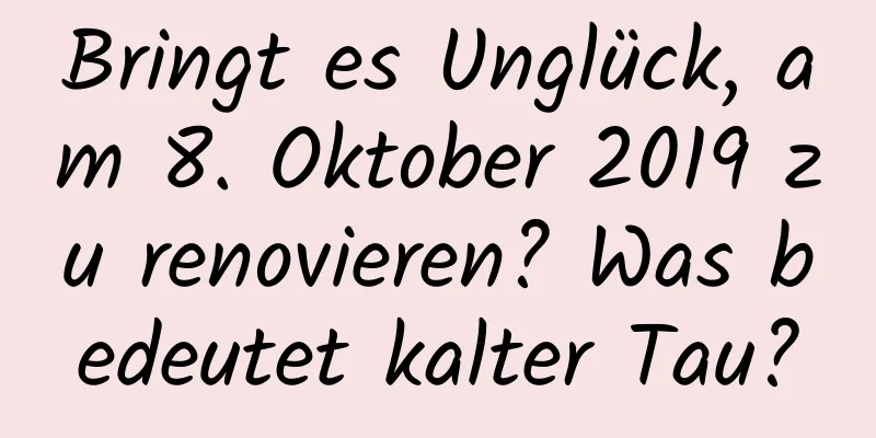 Bringt es Unglück, am 8. Oktober 2019 zu renovieren? Was bedeutet kalter Tau?