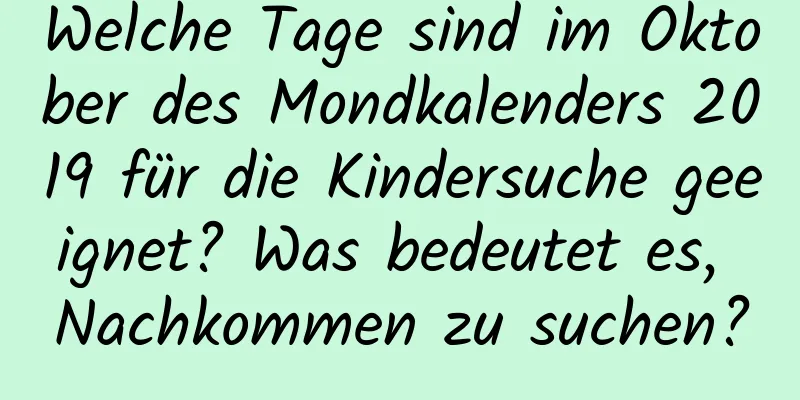 Welche Tage sind im Oktober des Mondkalenders 2019 für die Kindersuche geeignet? Was bedeutet es, Nachkommen zu suchen?