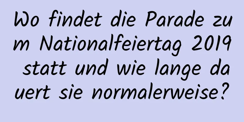 Wo findet die Parade zum Nationalfeiertag 2019 statt und wie lange dauert sie normalerweise?