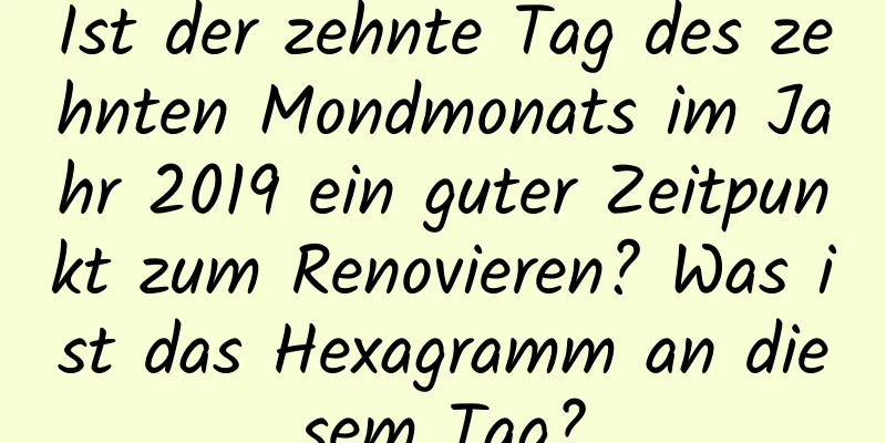 Ist der zehnte Tag des zehnten Mondmonats im Jahr 2019 ein guter Zeitpunkt zum Renovieren? Was ist das Hexagramm an diesem Tag?