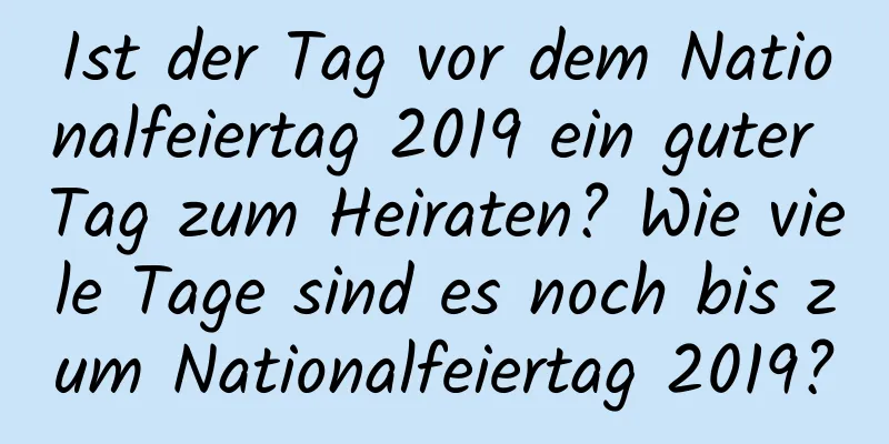 Ist der Tag vor dem Nationalfeiertag 2019 ein guter Tag zum Heiraten? Wie viele Tage sind es noch bis zum Nationalfeiertag 2019?