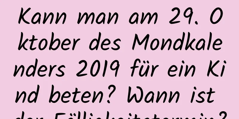 Kann man am 29. Oktober des Mondkalenders 2019 für ein Kind beten? Wann ist der Fälligkeitstermin?