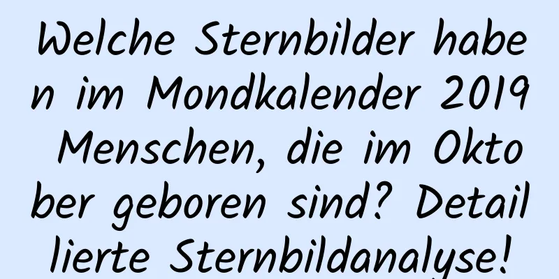 Welche Sternbilder haben im Mondkalender 2019 Menschen, die im Oktober geboren sind? Detaillierte Sternbildanalyse!