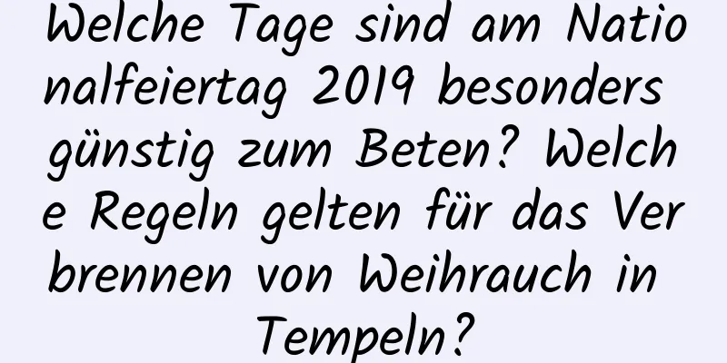 Welche Tage sind am Nationalfeiertag 2019 besonders günstig zum Beten? Welche Regeln gelten für das Verbrennen von Weihrauch in Tempeln?