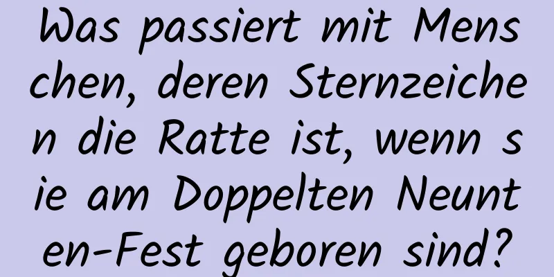 Was passiert mit Menschen, deren Sternzeichen die Ratte ist, wenn sie am Doppelten Neunten-Fest geboren sind?