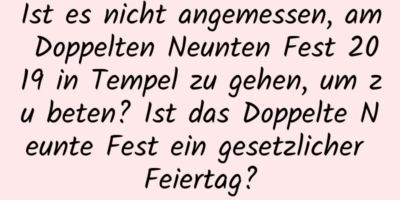 Ist es nicht angemessen, am Doppelten Neunten Fest 2019 in Tempel zu gehen, um zu beten? Ist das Doppelte Neunte Fest ein gesetzlicher Feiertag?