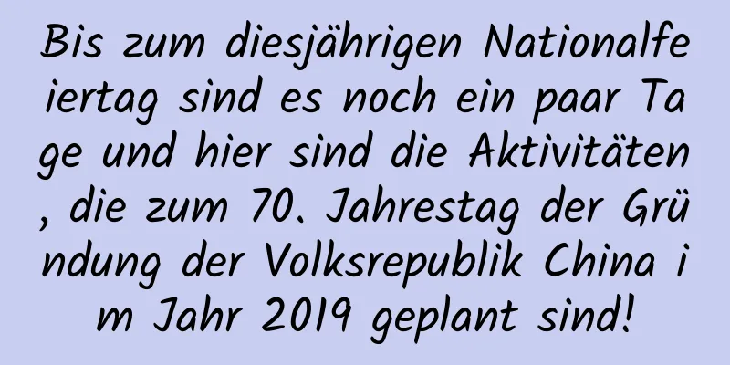 Bis zum diesjährigen Nationalfeiertag sind es noch ein paar Tage und hier sind die Aktivitäten, die zum 70. Jahrestag der Gründung der Volksrepublik China im Jahr 2019 geplant sind!