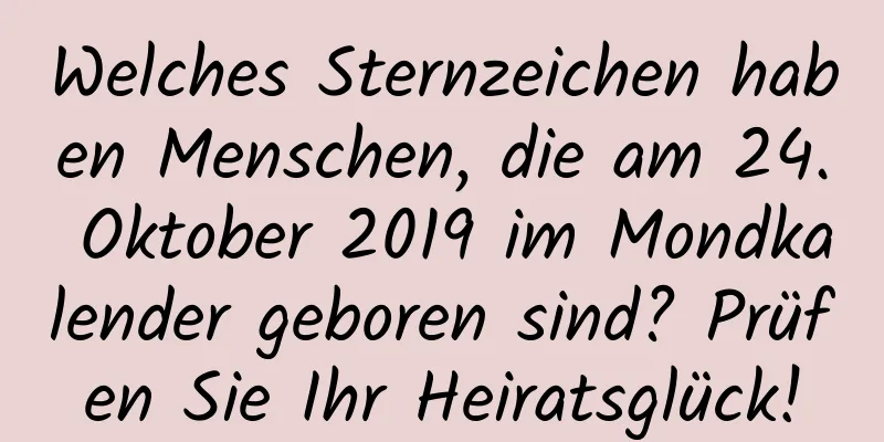 Welches Sternzeichen haben Menschen, die am 24. Oktober 2019 im Mondkalender geboren sind? Prüfen Sie Ihr Heiratsglück!