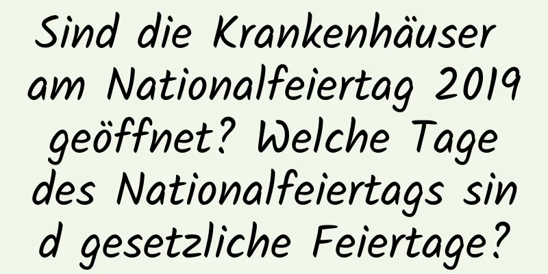 Sind die Krankenhäuser am Nationalfeiertag 2019 geöffnet? Welche Tage des Nationalfeiertags sind gesetzliche Feiertage?