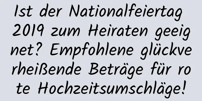 Ist der Nationalfeiertag 2019 zum Heiraten geeignet? Empfohlene glückverheißende Beträge für rote Hochzeitsumschläge!