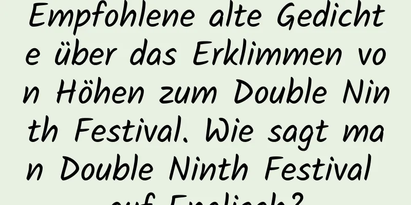 Empfohlene alte Gedichte über das Erklimmen von Höhen zum Double Ninth Festival. Wie sagt man Double Ninth Festival auf Englisch?