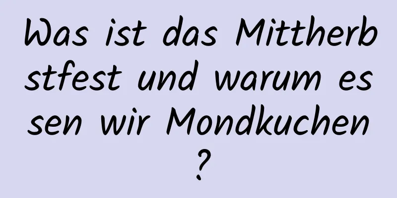 Was ist das Mittherbstfest und warum essen wir Mondkuchen?