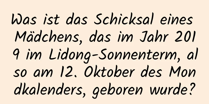 Was ist das Schicksal eines Mädchens, das im Jahr 2019 im Lidong-Sonnenterm, also am 12. Oktober des Mondkalenders, geboren wurde?