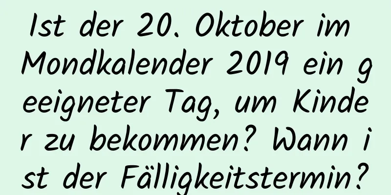 Ist der 20. Oktober im Mondkalender 2019 ein geeigneter Tag, um Kinder zu bekommen? Wann ist der Fälligkeitstermin?