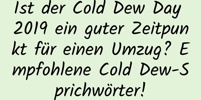 Ist der Cold Dew Day 2019 ein guter Zeitpunkt für einen Umzug? Empfohlene Cold Dew-Sprichwörter!