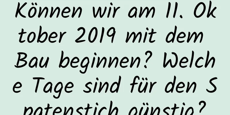 Können wir am 11. Oktober 2019 mit dem Bau beginnen? Welche Tage sind für den Spatenstich günstig?