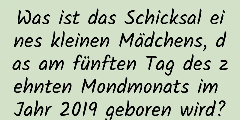 Was ist das Schicksal eines kleinen Mädchens, das am fünften Tag des zehnten Mondmonats im Jahr 2019 geboren wird?