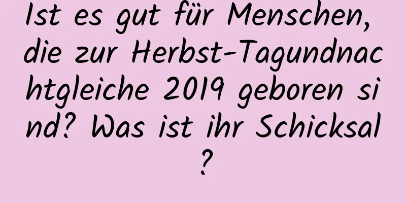 Ist es gut für Menschen, die zur Herbst-Tagundnachtgleiche 2019 geboren sind? Was ist ihr Schicksal?