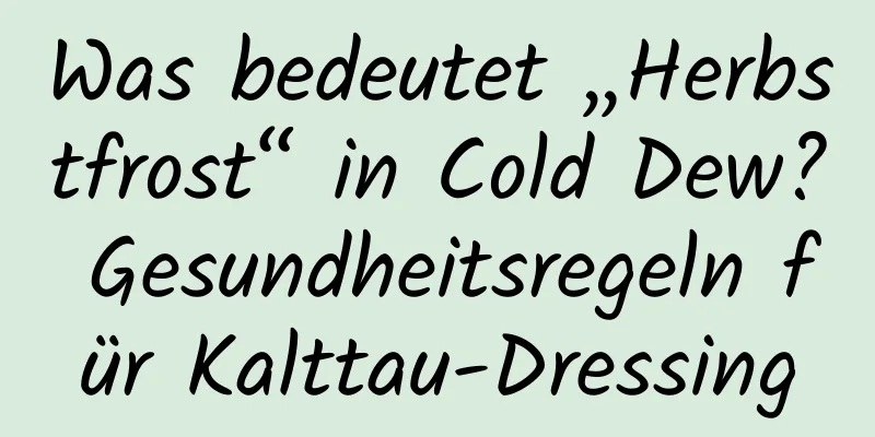 Was bedeutet „Herbstfrost“ in Cold Dew? Gesundheitsregeln für Kalttau-Dressing