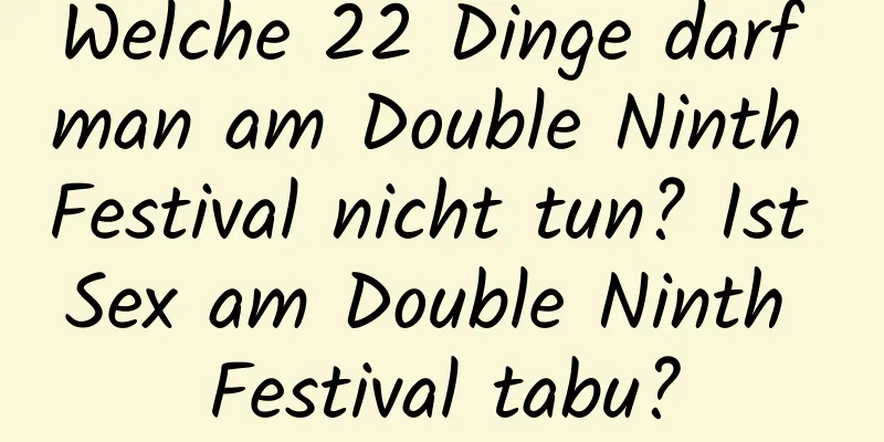 Welche 22 Dinge darf man am Double Ninth Festival nicht tun? Ist Sex am Double Ninth Festival tabu?