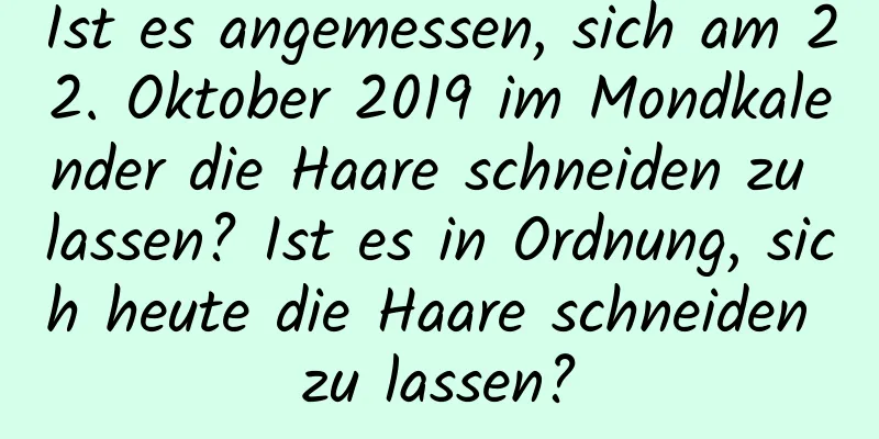 Ist es angemessen, sich am 22. Oktober 2019 im Mondkalender die Haare schneiden zu lassen? Ist es in Ordnung, sich heute die Haare schneiden zu lassen?